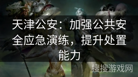 天津公安：加强公共安全应急演练，提升处置能力