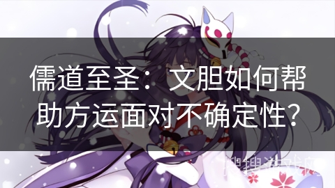 儒道至圣：文胆如何帮助方运面对不确定性？