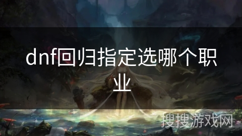 dnf回归指定选哪个职业