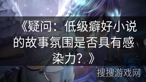 《疑问：低级癖好小说的故事氛围是否具有感染力？》
