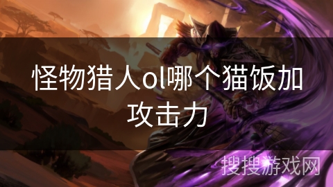 怪物猎人ol哪个猫饭加攻击力