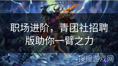 职场进阶，青团社招聘版助你一臂之力