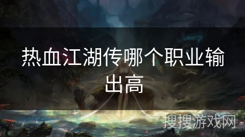 热血江湖传哪个职业输出高