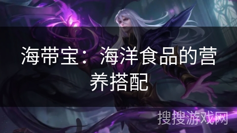海带宝：海洋食品的营养搭配