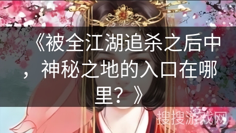 《被全江湖追杀之后中，神秘之地的入口在哪里？》