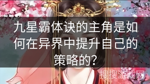 九星霸体诀的主角是如何在异界中提升自己的策略的？