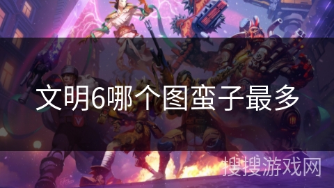 文明6哪个图蛮子最多
