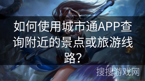 如何使用城市通APP查询附近的景点或旅游线路？