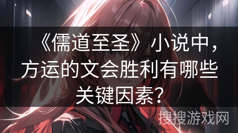 《儒道至圣》小说中，方运的文会胜利有哪些关键因素？