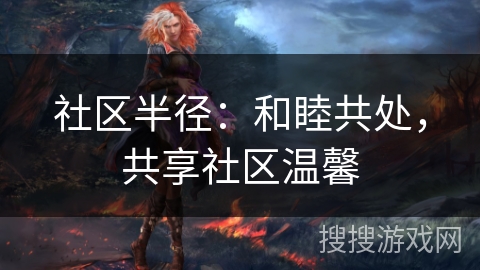 社区半径：和睦共处，共享社区温馨