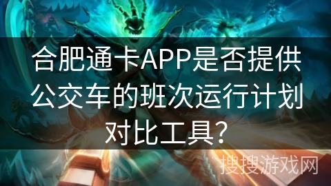 合肥通卡APP是否提供公交车的班次运行计划对比工具？