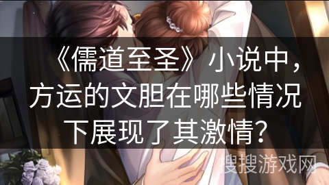 《儒道至圣》小说中，方运的文胆在哪些情况下展现了其激情？