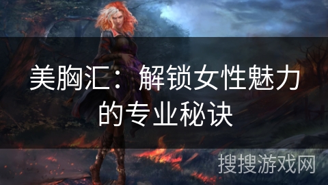 美胸汇：解锁女性魅力的专业秘诀