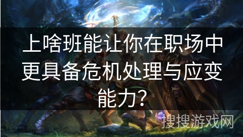 上啥班能让你在职场中更具备危机处理与应变能力？