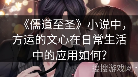 《儒道至圣》小说中，方运的文心在日常生活中的应用如何？