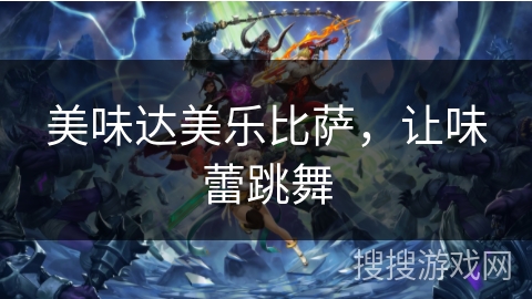 美味达美乐比萨，让味蕾跳舞