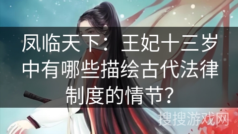 凤临天下：王妃十三岁中有哪些描绘古代法律制度的情节？