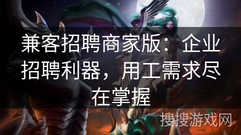兼客招聘商家版：企业招聘利器，用工需求尽在掌握
