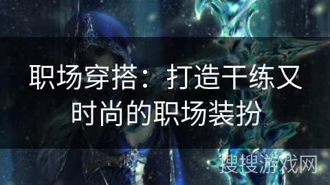 职场穿搭：打造干练又时尚的职场装扮