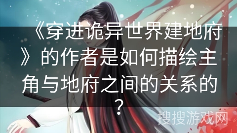 《穿进诡异世界建地府》的作者是如何描绘主角与地府之间的关系的？