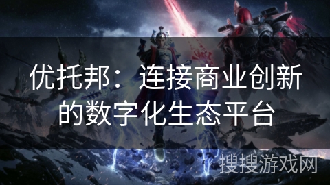 优托邦：连接商业创新的数字化生态平台