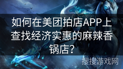 如何在美团拍店APP上查找经济实惠的麻辣香锅店？