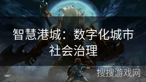 智慧港城：数字化城市社会治理