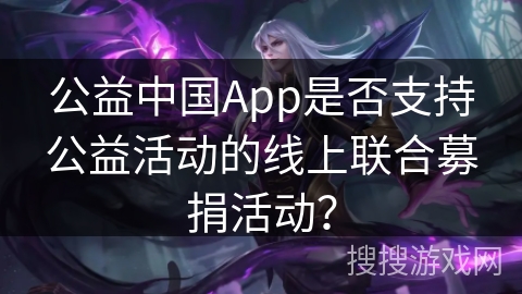 公益中国App是否支持公益活动的线上联合募捐活动？