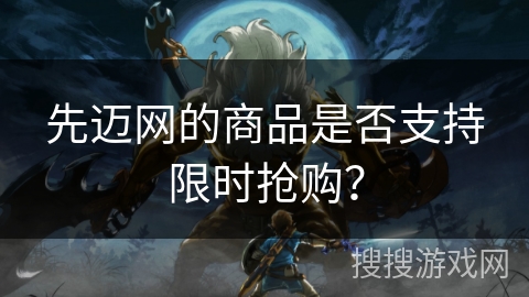 先迈网的商品是否支持限时抢购？