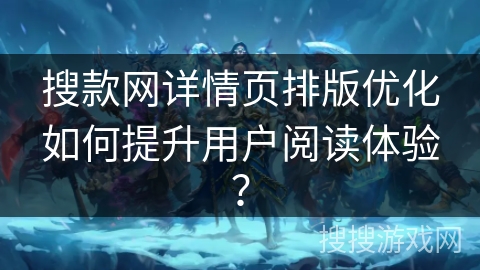 搜款网详情页排版优化如何提升用户阅读体验？
