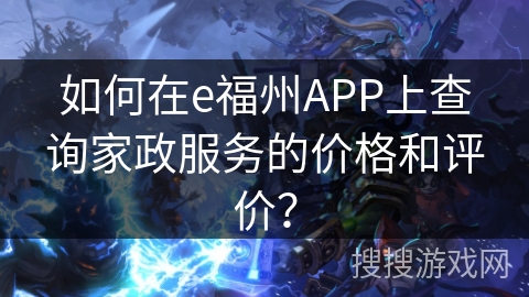如何在e福州APP上查询家政服务的价格和评价？