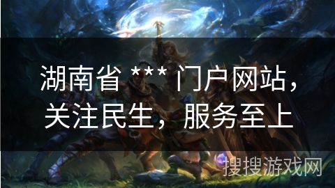 湖南省 *** 门户网站，关注民生，服务至上
