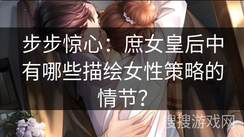 步步惊心：庶女皇后中有哪些描绘女性策略的情节？