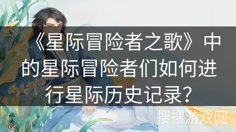 《星际冒险者之歌》中的星际冒险者们如何进行星际历史记录？