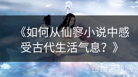 《如何从仙寥小说中感受古代生活气息？》