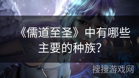 《儒道至圣》中有哪些主要的种族？