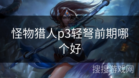 怪物猎人p3轻弩前期哪个好