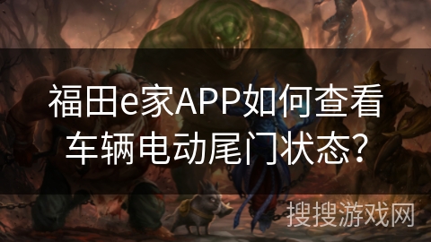 福田e家APP如何查看车辆电动尾门状态？
