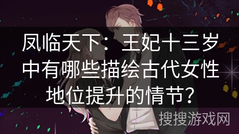 凤临天下：王妃十三岁中有哪些描绘古代女性地位提升的情节？