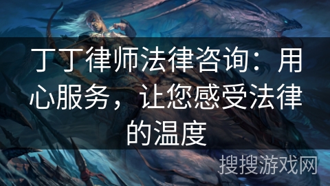 丁丁律师法律咨询：用心服务，让您感受法律的温度