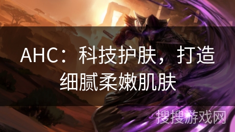 AHC：科技护肤，打造细腻柔嫩肌肤