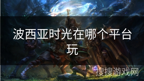 波西亚时光在哪个平台玩