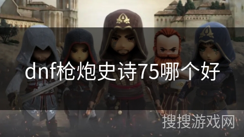 dnf枪炮史诗75哪个好