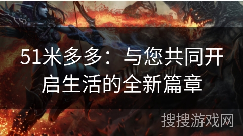 51米多多：与您共同开启生活的全新篇章