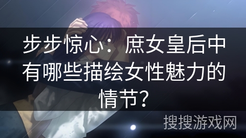 步步惊心：庶女皇后中有哪些描绘女性魅力的情节？