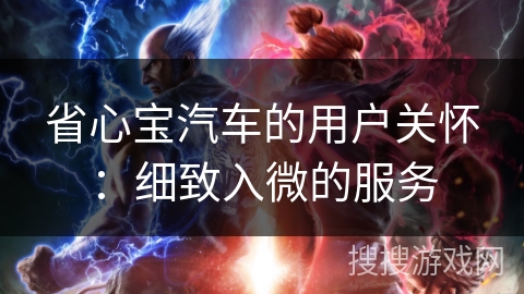 省心宝汽车的用户关怀：细致入微的服务