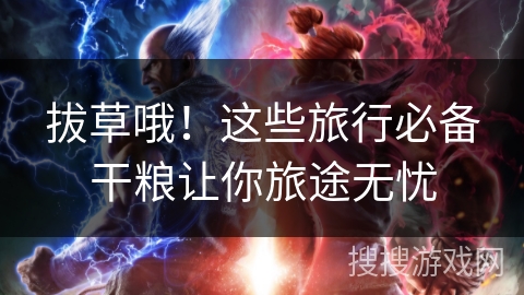 拔草哦！这些旅行必备干粮让你旅途无忧