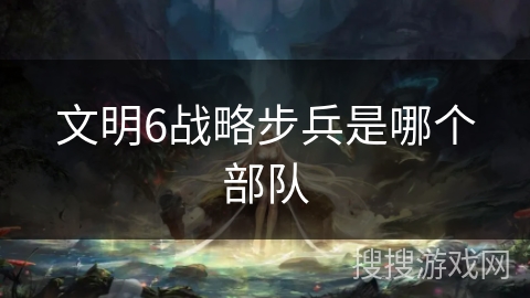 文明6战略步兵是哪个部队