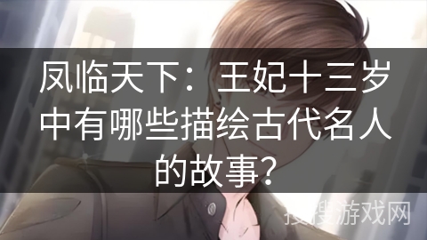凤临天下：王妃十三岁中有哪些描绘古代名人的故事？