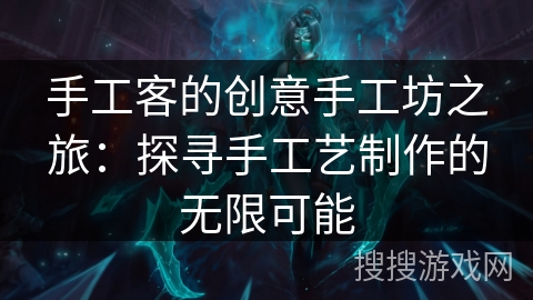 手工客的创意手工坊之旅：探寻手工艺制作的无限可能